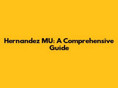 Hernandez MU: A Comprehensive Guide