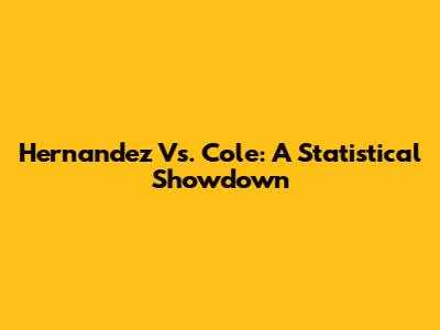 Hernandez Vs. Cole: A Statistical Showdown