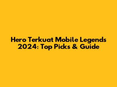 Hero Terkuat Mobile Legends 2024: Top Picks & Guide
