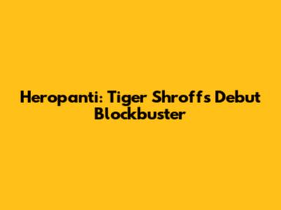 Heropanti: Tiger Shroff's Debut Blockbuster