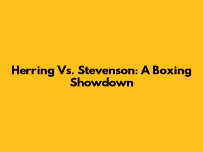 Herring Vs. Stevenson: A Boxing Showdown