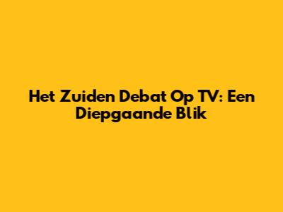 Het Zuiden Debat Op TV: Een Diepgaande Blik