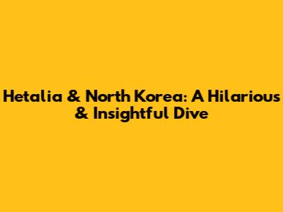 Hetalia & North Korea: A Hilarious & Insightful Dive