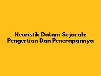 Heuristik Dalam Sejarah: Pengertian Dan Penerapannya