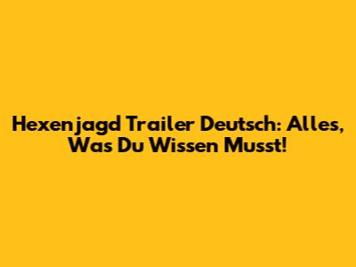 Hexenjagd Trailer Deutsch: Alles, Was Du Wissen Musst!