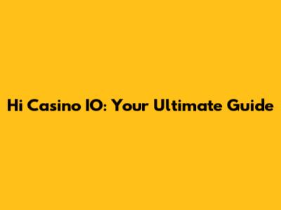 Hi Casino IO: Your Ultimate Guide