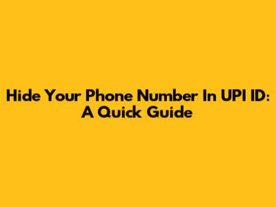 Hide Your Phone Number In UPI ID: A Quick Guide