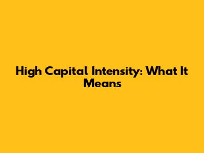 High Capital Intensity: What It Means