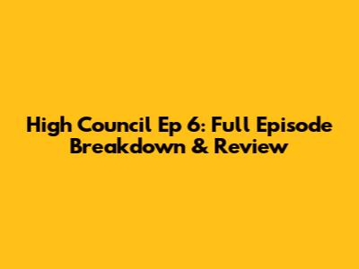 High Council Ep 6: Full Episode Breakdown & Review