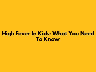 High Fever In Kids: What You Need To Know