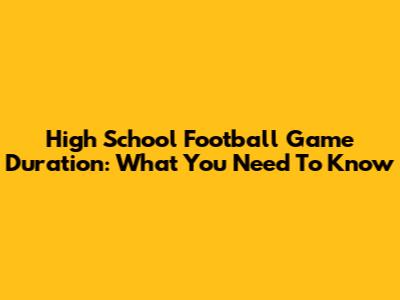 High School Football Game Duration: What You Need To Know
