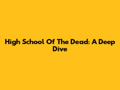 High School Of The Dead: A Deep Dive