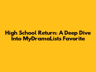 High School Return: A Deep Dive Into MyDramaList's Favorite