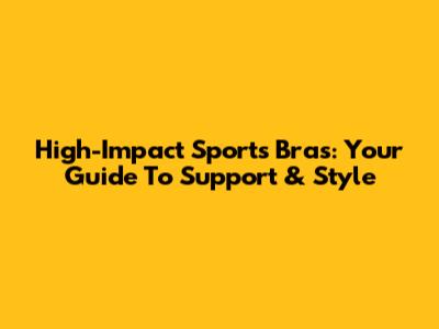 High-Impact Sports Bras: Your Guide To Support & Style