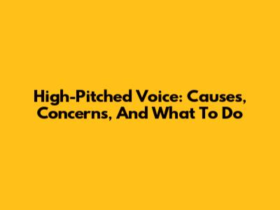High-Pitched Voice: Causes, Concerns, And What To Do