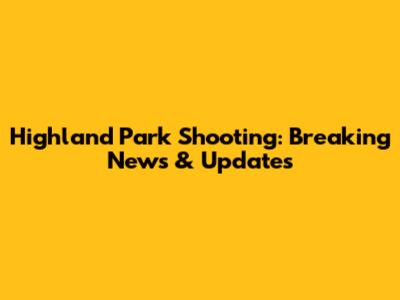 Highland Park Shooting: Breaking News & Updates