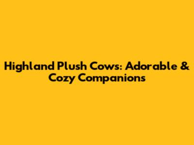 Highland Plush Cows: Adorable & Cozy Companions