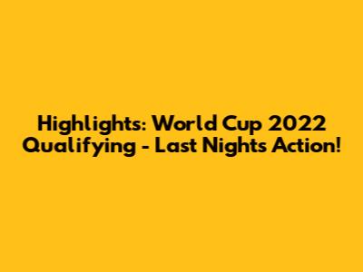 Highlights: World Cup 2022 Qualifying - Last Night's Action!