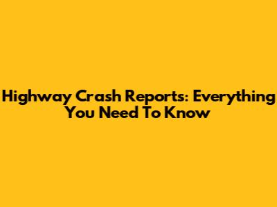 Highway Crash Reports: Everything You Need To Know