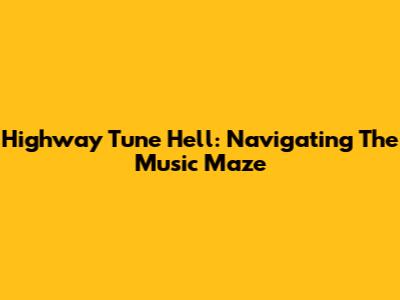 Highway Tune Hell: Navigating The Music Maze