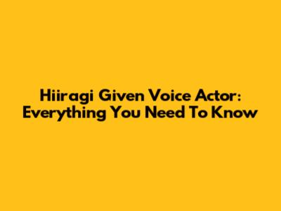 Hiiragi Given Voice Actor: Everything You Need To Know