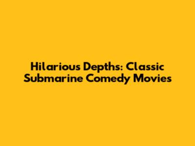 Hilarious Depths: Classic Submarine Comedy Movies