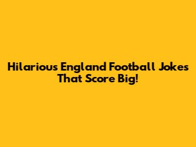 Hilarious England Football Jokes That Score Big!