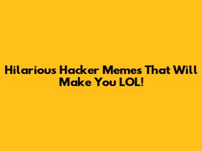 Hilarious Hacker Memes That Will Make You LOL!