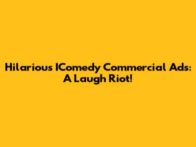 Hilarious IComedy Commercial Ads: A Laugh Riot!