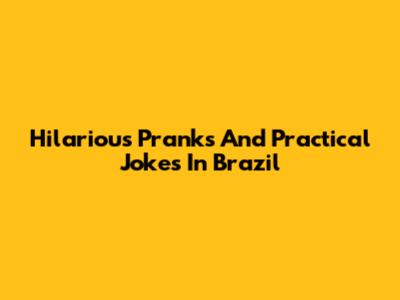 Hilarious Pranks And Practical Jokes In Brazil