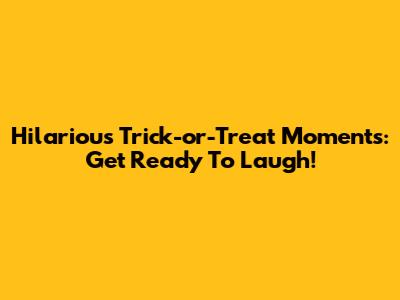 Hilarious Trick-or-Treat Moments: Get Ready To Laugh!