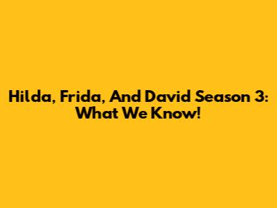 Hilda, Frida, And David Season 3: What We Know!