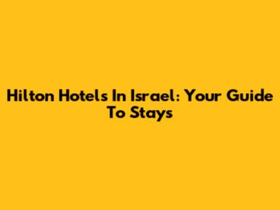 Hilton Hotels In Israel: Your Guide To Stays