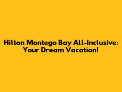 Hilton Montego Bay All-Inclusive: Your Dream Vacation!