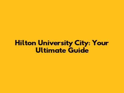 Hilton University City: Your Ultimate Guide