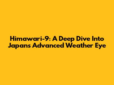 Himawari-9: A Deep Dive Into Japan's Advanced Weather Eye