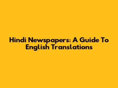 Hindi Newspapers: A Guide To English Translations