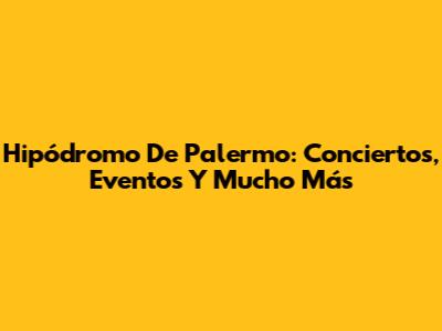 Hipódromo De Palermo: Conciertos, Eventos Y Mucho Más