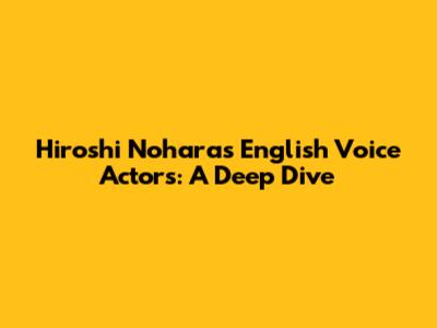 Hiroshi Nohara's English Voice Actors: A Deep Dive
