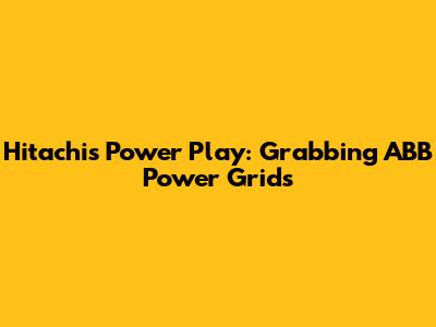 Hitachi's Power Play: Grabbing ABB Power Grids