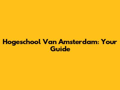 Hogeschool Van Amsterdam: Your Guide