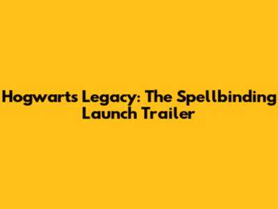Hogwarts Legacy: The Spellbinding Launch Trailer