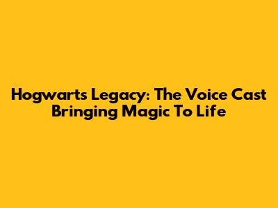 Hogwarts Legacy: The Voice Cast Bringing Magic To Life