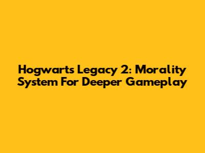 Hogwarts Legacy 2: Morality System For Deeper Gameplay