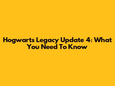 Hogwarts Legacy Update 4: What You Need To Know