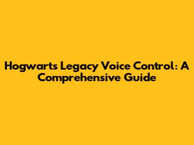 Hogwarts Legacy Voice Control: A Comprehensive Guide