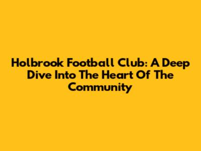Holbrook Football Club: A Deep Dive Into The Heart Of The Community
