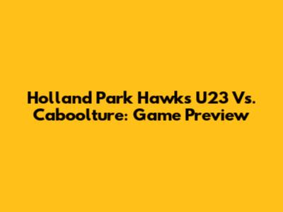 Holland Park Hawks U23 Vs. Caboolture: Game Preview