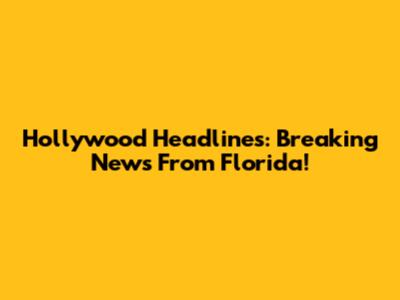 Hollywood Headlines: Breaking News From Florida!