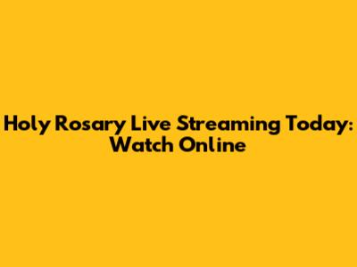 Holy Rosary Live Streaming Today: Watch Online